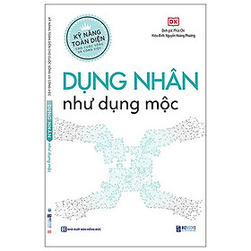 Kỹ Năng Toàn Diện Cho Cuộc Sống Và Công Việc - Dụng Nhân Như Dụng Mộc