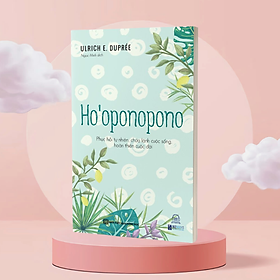 Ho’Oopnopono: Phục Hồi Tự Nhiên, Chữa Lành Cuộc Sống, Hoàn Thiện Cuộc Đời