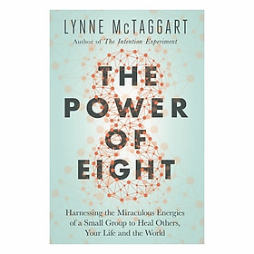 The Power Of Eight: Harnessing The Miraculous Energies Of A Small Group To Heal Others, Your Life And The World
