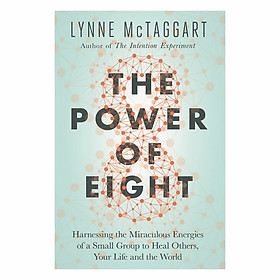 The Power Of Eight: Harnessing The Miraculous Energies Of A Small Group To Heal Others, Your Life And The World