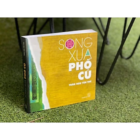 (Tái Bản 2024) SONG XƯA PHỐ CŨ VÀ NHỮNG GHI CHÉP BÊN LỀ - Trần Hậu Yên Thế