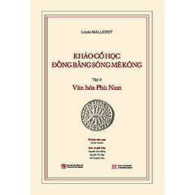 Sách Khảo cổ học Đồng bằng sông Mê Kông: Tập III - Văn hóa Phù Nam (Kèm theo cuốn phụ bản 120 trang)