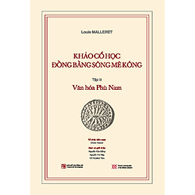 Khảo cổ học Đồng bằng sông Mê Kông: Tập III - Văn hóa Phù Nam (Kèm theo cuốn phụ bản 120 trang)