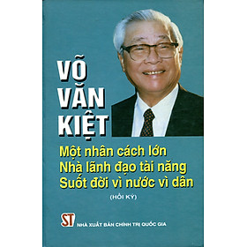 Võ Văn Kiệt - Một Nhân Cách Lớn Nhà Lãnh Đạo Tài Năng Suốt Đời Vì Nước Vì Dân (Hồi Ký) - Bìa Cứng