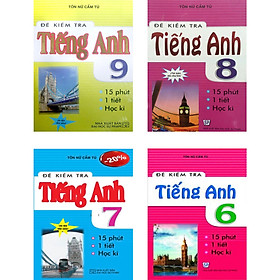 Combo Đề Kiểm Tra Tiếng Anh 15 Phút - 1 Tiết - Học Kì Lớp 6 + 7 + 8 + 9