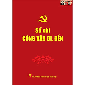 SỔ GHI CÔNG VĂN ĐI, ĐẾN- Phạm Thị Thinh biên soạn -Đảng Cộng sản Việt Nam – NXB. Chính trị Quốc gia Sự thật
