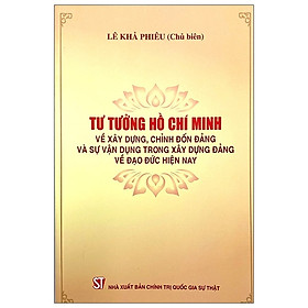 Tư Tưởng Hồ Chí Minh Về Xây Dựng, Chỉnh Đốn Đảng Và Sự Vận Dụng Trong Xây Dựng Đảng Về Đạo Đức Hiện Nay