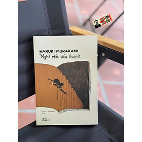 NGHỀ VIẾT TIỂU THUYẾT – Haruki Murakami – Nguyễn Hồng Anh dịch – Nhã Nam – NXB Hội nhà văn - Haruki Murakami