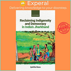 Sách - Reclaiming Indigeneity and Democracy in India's Jharkhand by Dr Ipshita Basu (UK edition, hardcover)