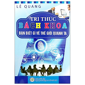 Tri Thức Bách Khoa - Bạn Biết Gì Về Thế Giới Quanh Ta