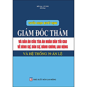 Tuyển Chọn Quyết Định Giám Đốc Thẩm Và Bản Án Của Tòa Án Nhân Dân Tối Cao Về Hình Sự, Dân Sự, Hành Chính, Lao Động Và Hệ Thống 39 Án Lệ