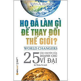 Sách Họ Đã Làm Gì Để Thay Đổi Thế Giới? (Tái Bản 2018)