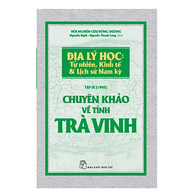 Chuyên Khảo Về Tỉnh Trà Vinh - Địa Lý Học: Tự Nhiên, Kinh Tế Và Lịch Sử Nam Kỳ (Tập IX - 1903)