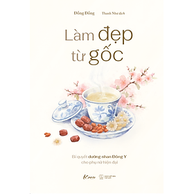 Sách Làm Đẹp Từ Gốc - Bí quyết dưỡng nhan Đông Y cho phụ nữ hiện đại