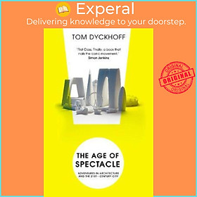 Ảnh bìa Sách - The Age of Spectacle : Adventures in Architecture and the 21st-Century Ci by Tom Dyckhoff (UK edition, paperback)