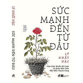 SỨC MẠNH ĐẾN TỪ ĐÂU - Cảm giác muốn bỏ cuộc là bước đầu tiên dẫn đến thành công - Lý Nhất Nặc - Trần Cẩm Ninh dịch - Nhã Nam