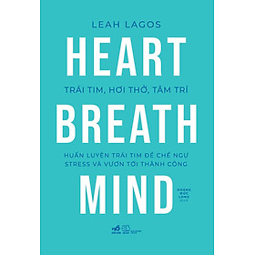 Trái Tim, Hơi Thở, Tâm Trí - Huấn Luyện Trái Tim Để Chế Ngự Stress Và Vươn Tới Thành Công - Leah Lagos - Hoàng Đức Long dịch - (bìa mềm)