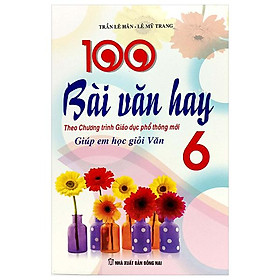 100 Bài Văn Hay 6 - Giúp Em Học Giỏi Văn (Theo Chương Trình GDPT Mới)