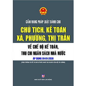 Cẩm Nang Pháp Luật Dành Cho Chủ Tịch, Kế Toán, Xã, Phường, Thị Trấn Về Chế Độ Kế Toán, Thu Chi Ngân Sách Nhà Nước ( Áp Dụng 01-01-2020)
