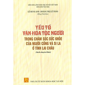 Yếu Tố Văn Hóa Tộc Người Trong Chăm Sóc Sức Khỏe Của Người Cống Và Si La Ở Tỉnh Lai Châu (Sách chuyên khảo)