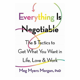 Everything Is Negotiable: The 5 Tactics To Get What You Want In Life, Love, And Work