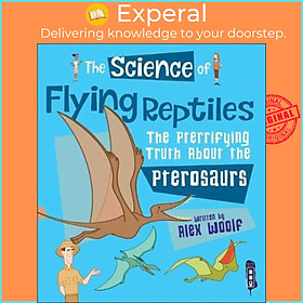 Sách - The Science of Flying Reptiles : The Pterrifying Truth about the Pterosaurs by Alex Woolf (UK edition, paperback)
