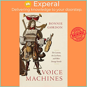 Sách - Voice Machines - The Castrato, the Cat Piano, and Other Strange Sounds by Bonnie Gordon (UK edition, hardcover)