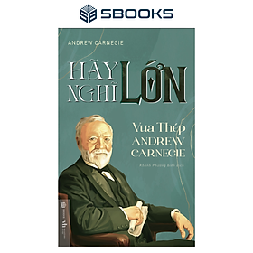 Sách - Hãy Nghĩ Lớn - Vua Thép Andrew Carnegie - SBOOKS