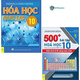 Combo 2 cuốn Hóa Học Nâng Cao 10 và 500+ Bài Tập Hóa Học 10 (Biên Soạn theo chương trình Giáo dục phổ thông mới)