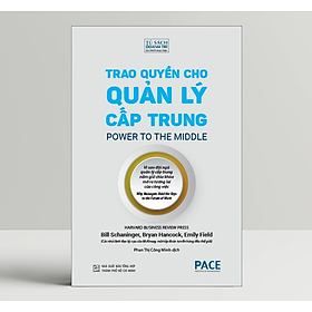 Trao Quyền Cho Quản Lý Cấp Trung (Power to the Middle) - Bill Schaninger; Bryan Hancock; Emily Field - PACE Books