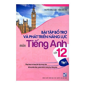 Bài Tập Bổ Trở Và Phát Triển Năng Lực Môn Tiếng Anh Lớp 12 - Tập 1