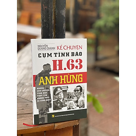 Hình ảnh sách (Bìa Cứng - Chữ ký tác giả) KỂ CHUYỆN CỤM TÌNH BÁO H.63 ANH HÙNG - Nguyễn Quang Chánh – Nxb Tổng hợp Tp Hồ Chí Minh