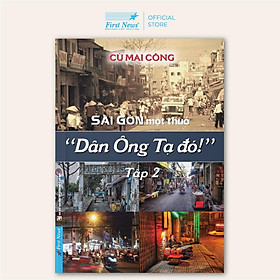 Sách Sài Gòn Một Thuở “Dân Ông Tạ Đó!” Tập 2 – Cù Mai Công – First News – BẢN QUYỀN