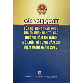 Hình ảnh Các Nghị quyết của hội đồng thẩm phán tòa án nhân dân tối cao hướng dẫn thi hành bộ luật tố tụng dân sự hiện hành (năm 2015)