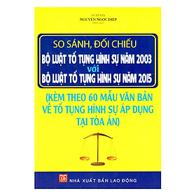 So Sánh, Đối Chiếu Bộ Luật Tố Tụng Hình Sự Năm 2003 Với Bộ Luật Tố Tụng Hình Sự Năm 2015 Và 60 Mẫu Văn Bản Về Tố Tụng Hình Sự Áp Dụng Tại Tòa Án