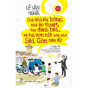 Chú chiếu bóng, nhà ảo thuật, tay đánh bài và tụi con nít xóm nhỏ Sài Gòn năm ấy (Tái bản 2022)