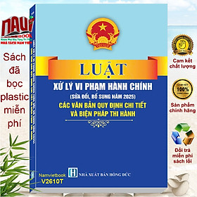 Luật Xử Lý Vi Phạm Hành Chính sửa đổi, bổ sung năm 2025 – Các Văn Bản Quy Định Chi Tiết và Biện Pháp Thi Hành (V2610T) - Pháp Luật Sài Gòn Hà Nội