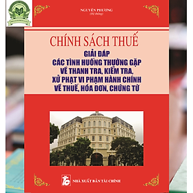 Chính Sách Thuế - Giải Đáp Tình Huống Thường Gặp Về Thanh Tra, Kiểm Tra, Xử Phạt Vi Phạm Hành Chính Về Thuế, Hóa Đơn, Chứng Từ