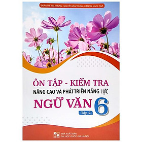 Ôn Tập - Kiểm Tra Nâng Cao Và Phát Triển Năng Lực Ngữ Văn 6 - Tập 2