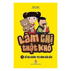 Làm Chị Thật Khó - Phần 1: Bố Mẹ Không Yêu Mình Nữa Rồi!