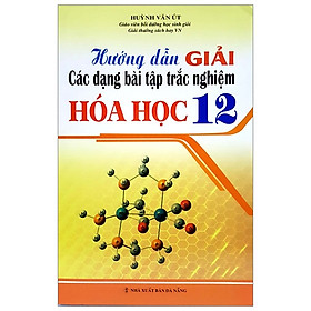 [Download Sách] Hướng Dẫn Giải Các Dạng Bài Tập Trắc Nghiệm Hoá Học 12