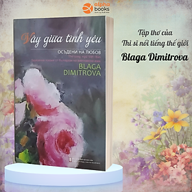 Vây Giữa Tình Yêu: Tập Thơ Song Ngữ Việt - Bun (Blaga Dimitrova) - Alpha Books