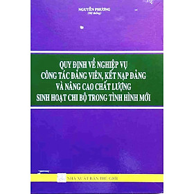 QUY ĐỊNH VỀ NGHIỆP VỤ CÔNG TÁC ĐẢNG VIÊN, KẾT NẠP ĐẢNG VÀ NÂNG CAO CHẤT LƯỢNG SINH HOẠT CHI BỘ TRONG TÌNH HÌNH MỚI