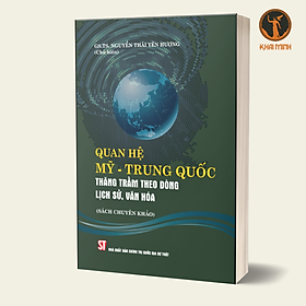 QUAN HỆ MỸ - TRUNG QUỐC Thăng trầm theo dòng lịch sử, văn hóa (Sách chuyên khảo) - GS.TS. Nguyễn Thái Yên Hương (Chủ biên) - (bìa mềm)