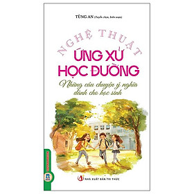 Sách - Nghệ Thuật Ứng Xử Học Đường - Những Câu Chuyện Ý Nghĩa Dành Cho Học Sinh