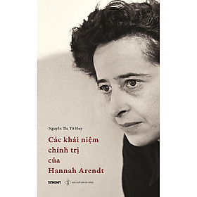 Các Khái Niệm Chính Trị Của Hannah Arendt - Nguyễn Thị Từ Huy dịch - (bìa mềm)