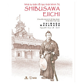 Nơi bán Nhà Tư Bản Lỗi Lạc Thời Minh Trị Shibusawa Eiichi - Cha Đẻ Của Kinh Tế Tập Đoàn Nhật Bản Hiện Đại - Giá Từ -1đ