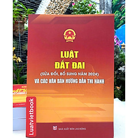 Luật đất đai ( sửa đổi, bổ sung năm 2024 ) và các văn bản hướng dẫn thi hành