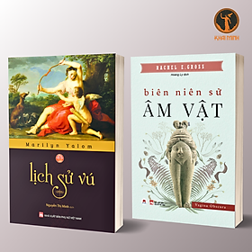 LỊCH SỬ VÚ - BIÊN NIÊN SỬ ÂM VẬT - Marilyn Yalom, Rachel E. Gross - (bộ 2 cuốn, bìa mềm)