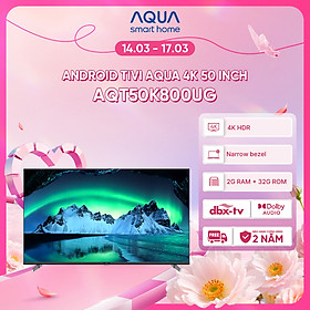 Google Tivi Aqua 4K 50 inch AQT50K800UG - Freeship toàn quốc - Bảo hành 1 đổi 1 trong 730 ngày đối với lỗi màn hình - Hàng chính hãng